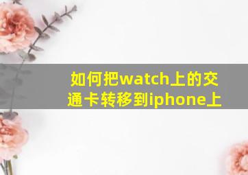 如何把watch上的交通卡转移到iphone上