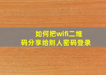 如何把wifi二维码分享给别人密码登录