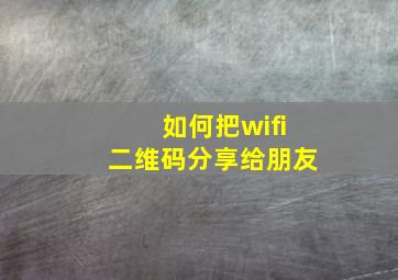 如何把wifi二维码分享给朋友