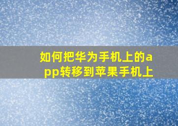 如何把华为手机上的app转移到苹果手机上