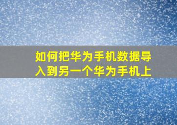 如何把华为手机数据导入到另一个华为手机上