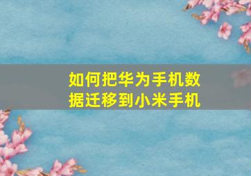 如何把华为手机数据迁移到小米手机