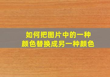 如何把图片中的一种颜色替换成另一种颜色