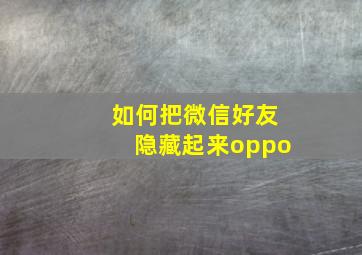 如何把微信好友隐藏起来oppo