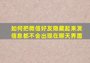 如何把微信好友隐藏起来发信息都不会出现在聊天界面