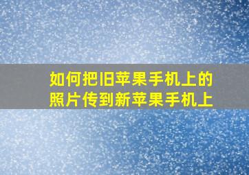 如何把旧苹果手机上的照片传到新苹果手机上