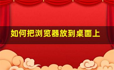 如何把浏览器放到桌面上