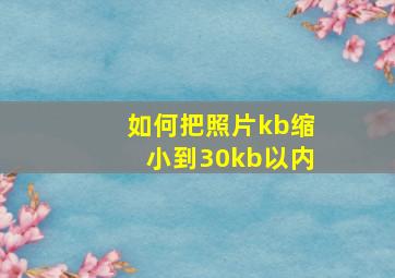 如何把照片kb缩小到30kb以内