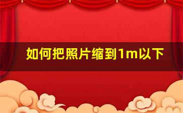 如何把照片缩到1m以下