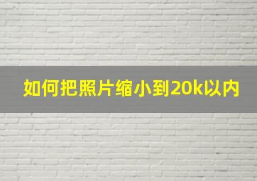 如何把照片缩小到20k以内