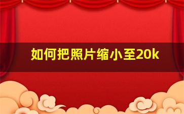 如何把照片缩小至20k