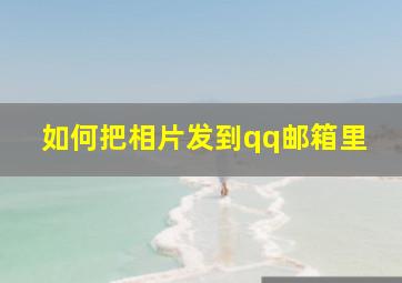 如何把相片发到qq邮箱里