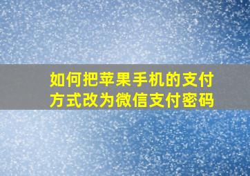 如何把苹果手机的支付方式改为微信支付密码