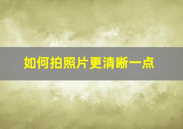 如何拍照片更清晰一点