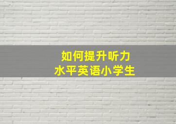 如何提升听力水平英语小学生