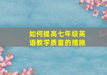 如何提高七年级英语教学质量的措施