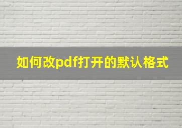 如何改pdf打开的默认格式