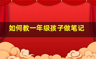 如何教一年级孩子做笔记