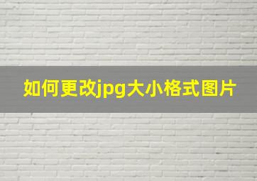 如何更改jpg大小格式图片