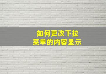 如何更改下拉菜单的内容显示