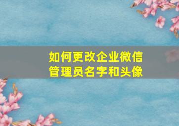 如何更改企业微信管理员名字和头像