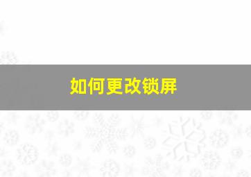 如何更改锁屏