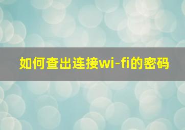 如何查出连接wi-fi的密码