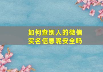 如何查别人的微信实名信息呢安全吗