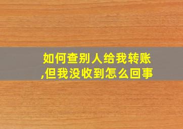 如何查别人给我转账,但我没收到怎么回事