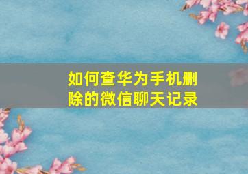 如何查华为手机删除的微信聊天记录