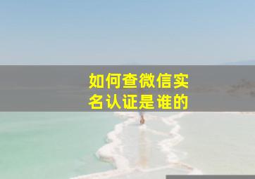 如何查微信实名认证是谁的