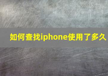 如何查找iphone使用了多久