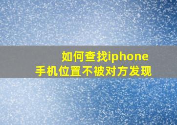 如何查找iphone手机位置不被对方发现