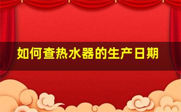 如何查热水器的生产日期