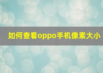 如何查看oppo手机像素大小