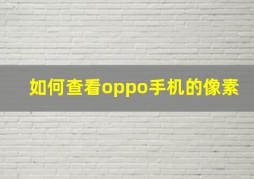 如何查看oppo手机的像素