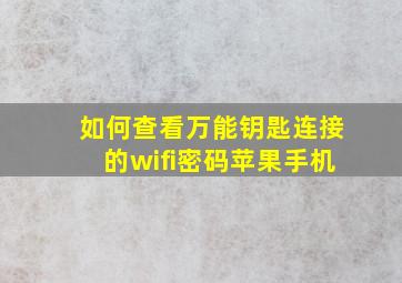 如何查看万能钥匙连接的wifi密码苹果手机