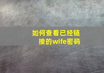 如何查看已经链接的wife密码