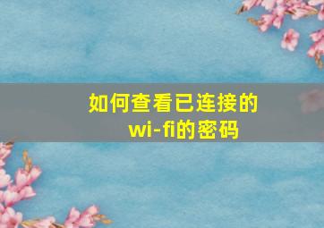 如何查看已连接的wi-fi的密码