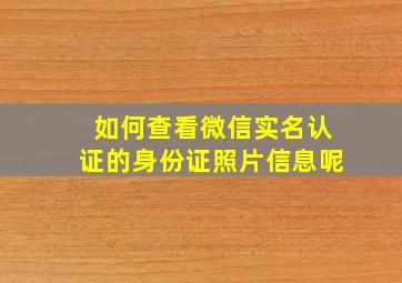 如何查看微信实名认证的身份证照片信息呢