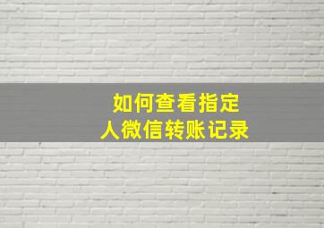 如何查看指定人微信转账记录