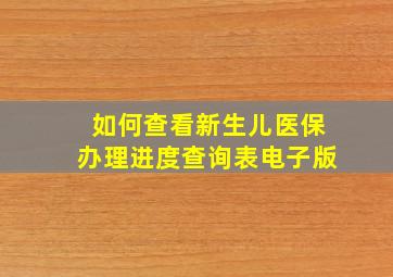 如何查看新生儿医保办理进度查询表电子版