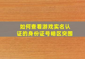 如何查看游戏实名认证的身份证号暗区突围