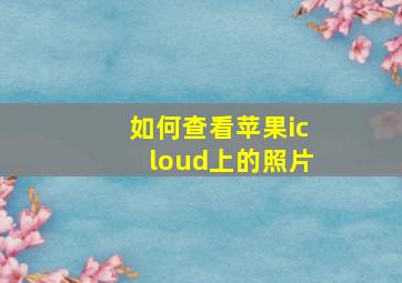 如何查看苹果icloud上的照片