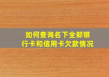 如何查询名下全部银行卡和信用卡欠款情况