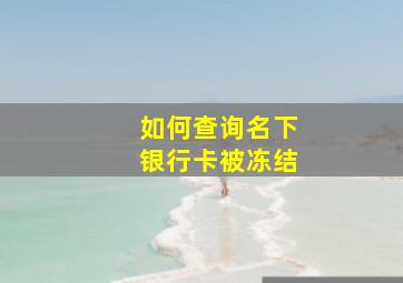 如何查询名下银行卡被冻结