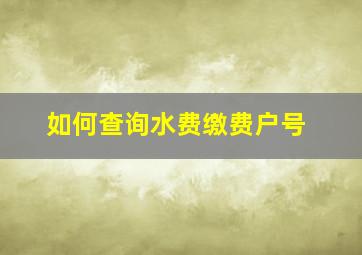 如何查询水费缴费户号