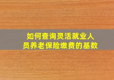 如何查询灵活就业人员养老保险缴费的基数