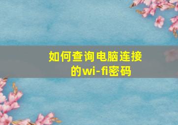 如何查询电脑连接的wi-fi密码