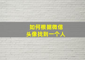 如何根据微信头像找到一个人